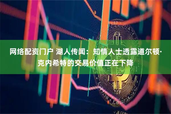 网络配资门户 湖人传闻：知情人士透露道尔顿·克内希特的交易价值正在下降