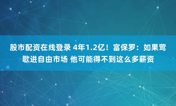 股市配资在线登录 4年1.2亿！富保罗：如果莺歌进自由市场 他可能得不到这么多薪资