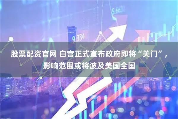 股票配资官网 白宫正式宣布政府即将“关门”,影响范围或将波及美国全国