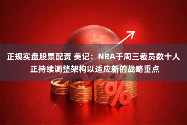 正规实盘股票配资 美记：NBA于周三裁员数十人 正持续调整架构以适应新的战略重点